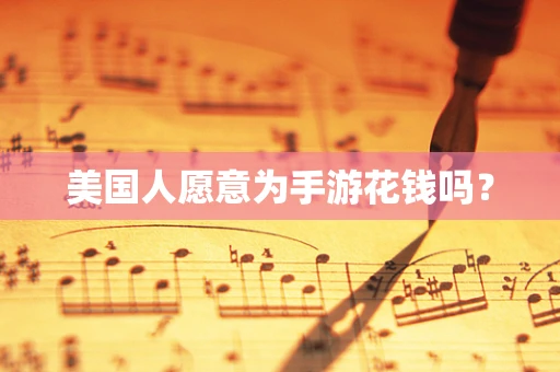 美国人愿意为手游花钱吗？