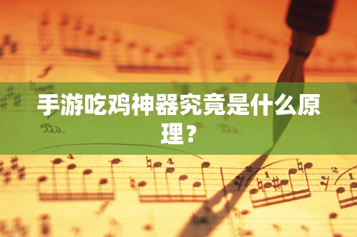 手游吃鸡神器究竟是什么原理？