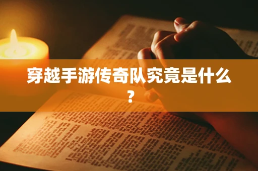 穿越手游传奇队究竟是什么？