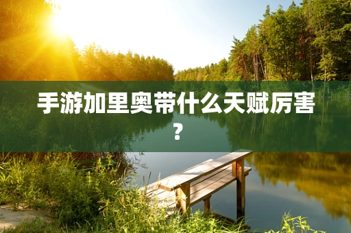 手游加里奥带什么天赋厉害？
