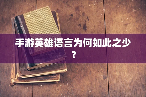 手游英雄语言为何如此之少？