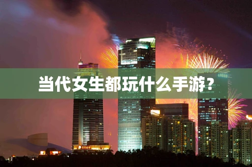 当代女生都玩什么手游？