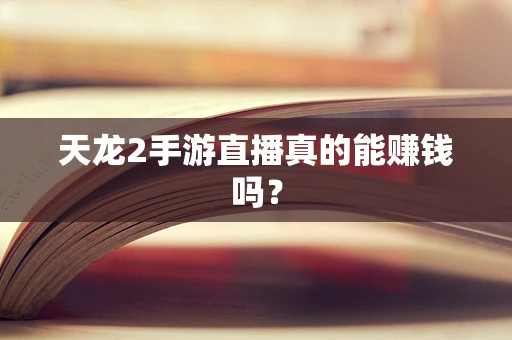 天龙2手游直播真的能赚钱吗？