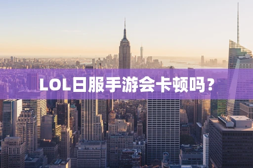 LOL日服手游会卡顿吗？