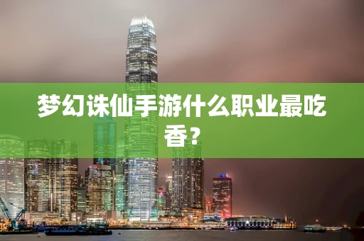梦幻诛仙手游什么职业最吃香？
