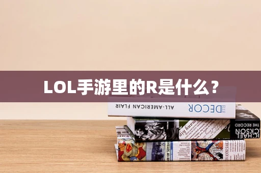 LOL手游里的R是什么？