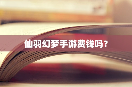 仙羽幻梦手游费钱吗？
