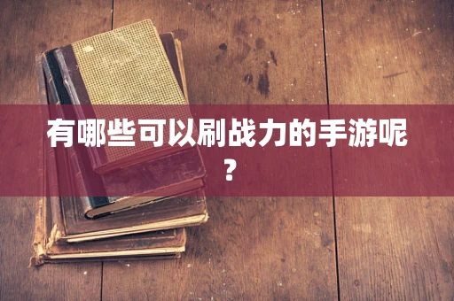 有哪些可以刷战力的手游呢？