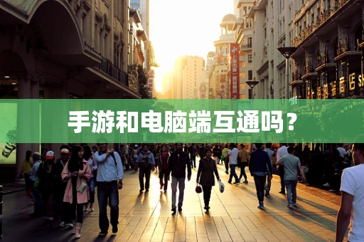 手游和电脑端互通吗？