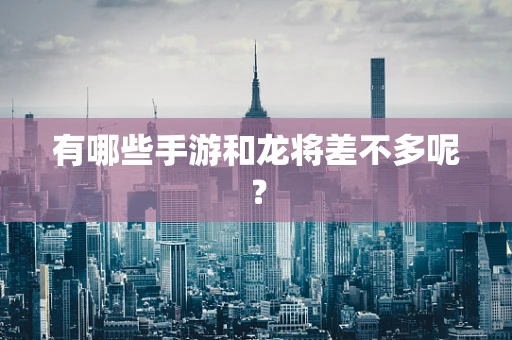 有哪些手游和龙将差不多呢？