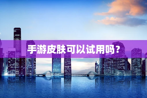 手游皮肤可以试用吗？