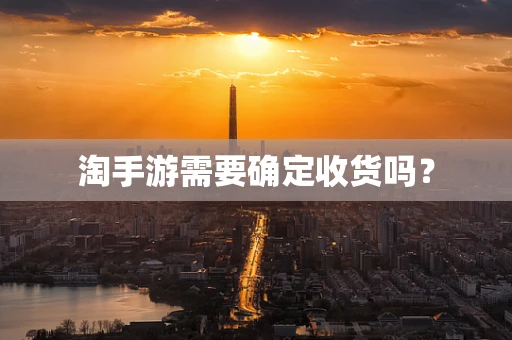 淘手游需要确定收货吗？