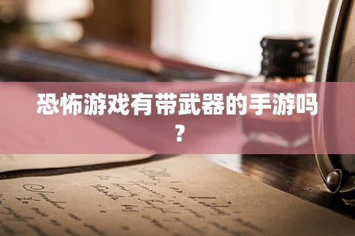 恐怖游戏有带武器的手游吗？