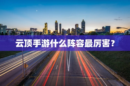 云顶手游什么阵容最厉害？