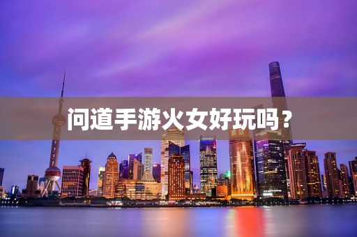 问道手游火女好玩吗？