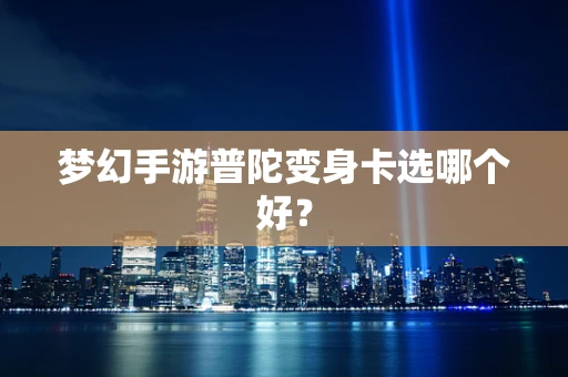 梦幻手游普陀变身卡选哪个好？