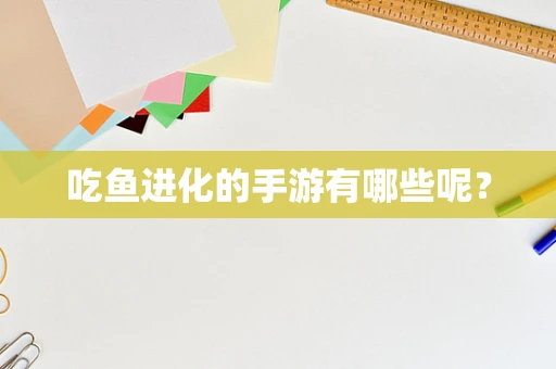 吃鱼进化的手游有哪些呢？