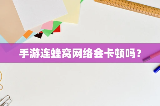 手游连蜂窝网络会卡顿吗？