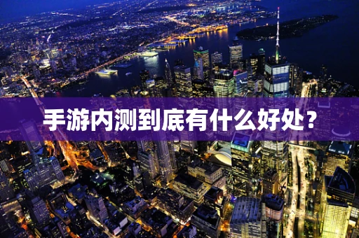 手游内测到底有什么好处？
