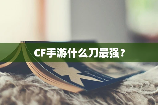 CF手游什么刀最强？