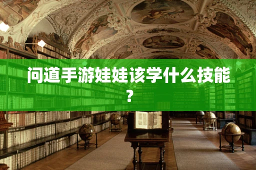 问道手游娃娃该学什么技能？