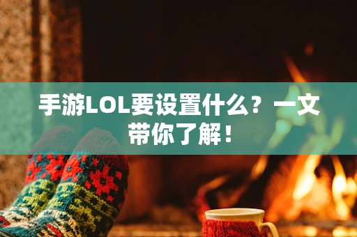 手游LOL要设置什么？一文带你了解！