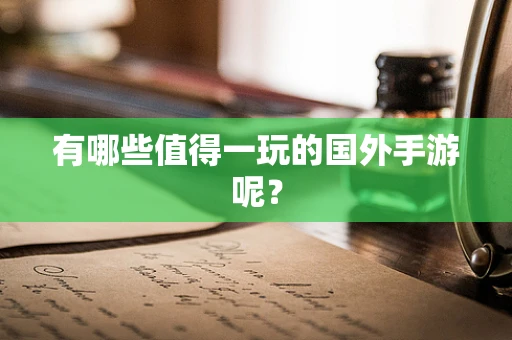 有哪些值得一玩的国外手游呢？