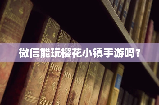 微信能玩樱花小镇手游吗？