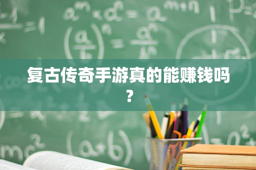 复古传奇手游真的能赚钱吗？