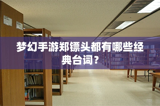 梦幻手游郑镖头都有哪些经典台词？
