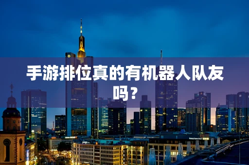 手游排位真的有机器人队友吗？