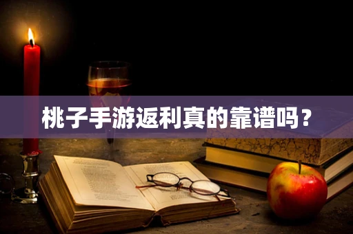 桃子手游返利真的靠谱吗？