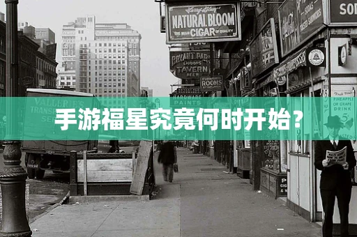 手游福星究竟何时开始？