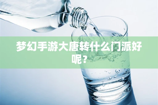 梦幻手游大唐转什么门派好呢？