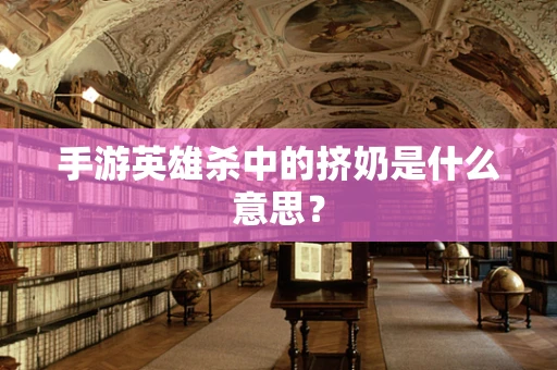 手游英雄杀中的挤奶是什么意思？