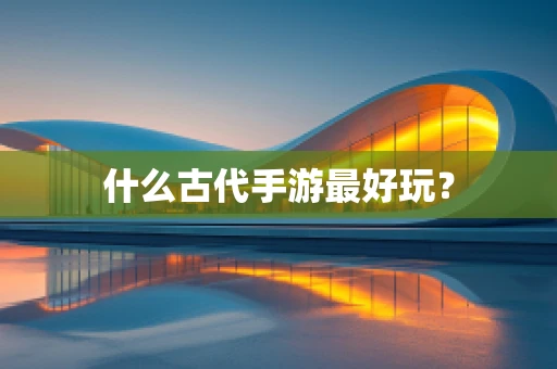 什么古代手游最好玩？