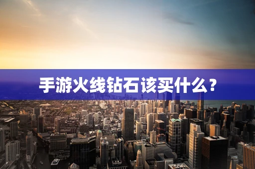 手游火线钻石该买什么？