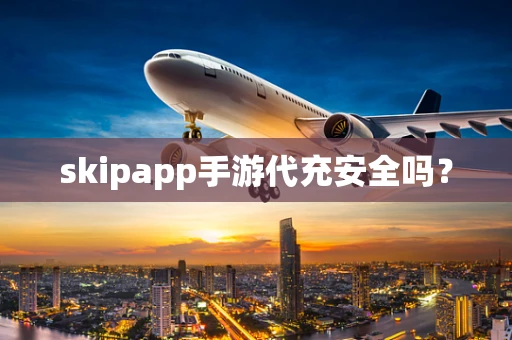 skipapp手游代充安全吗？