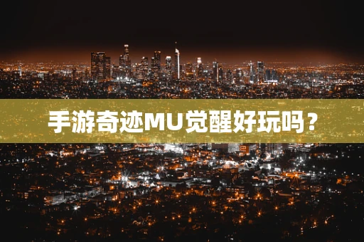 手游奇迹MU觉醒好玩吗？