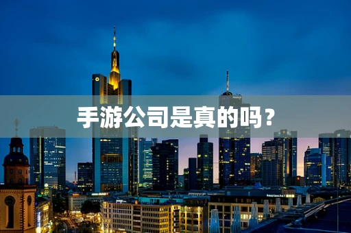 手游公司是真的吗？