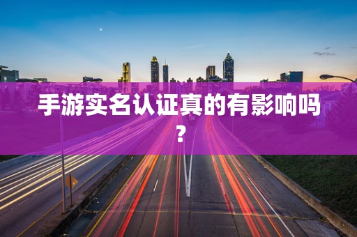 手游实名认证真的有影响吗？