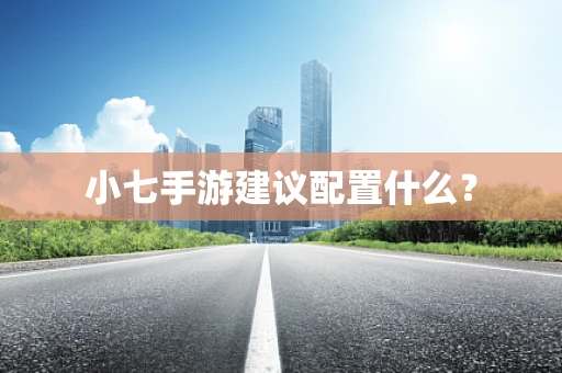小七手游建议配置什么？