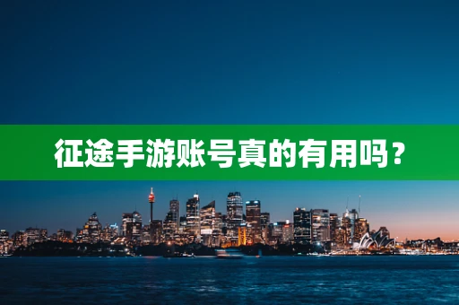 征途手游账号真的有用吗？