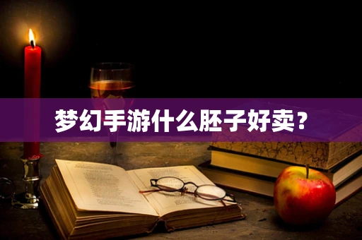 梦幻手游什么胚子好卖？
