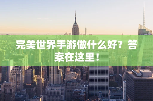 完美世界手游做什么好？答案在这里！