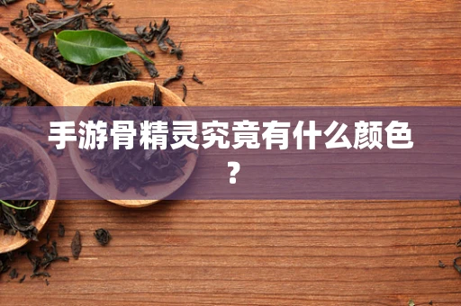 手游骨精灵究竟有什么颜色？