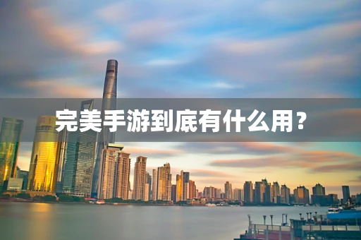 完美手游到底有什么用？