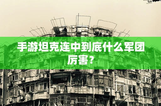 手游坦克连中到底什么军团厉害？
