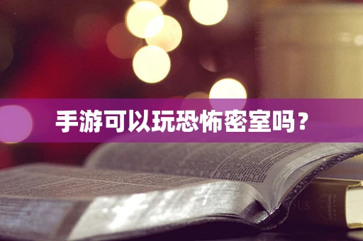 手游可以玩恐怖密室吗？