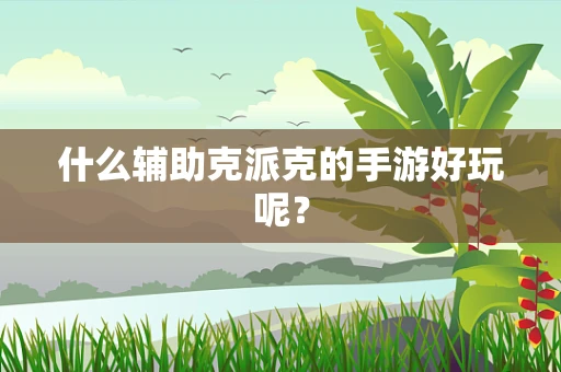 什么辅助克派克的手游好玩呢？